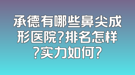 承德有哪些鼻尖成形医院？排名怎样？实力如何？