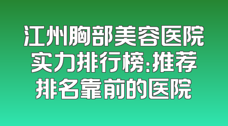 江州胸部美容医院实力排行榜：推荐排名靠前的医院