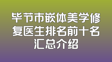 毕节市嵌体美学修复医生排名前十名汇总介绍