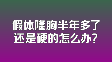 假体隆胸半年多了还是硬的怎么办？