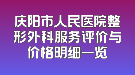庆阳市人民医院整形外科服务评价与价格明细一览