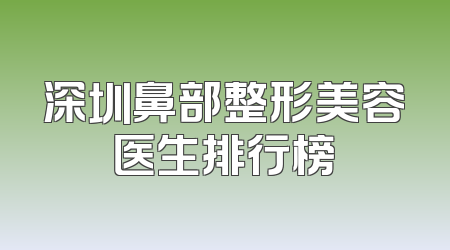 深圳鼻部整形美容医生排行榜