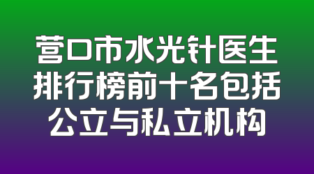 营口市水光针医生排行榜前十名包括公立与私立机构