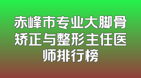 赤峰市专业大脚骨矫正与整形主任医师排行榜