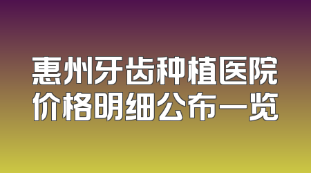 惠州牙齿种植医院价格明细公布一览