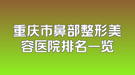 重庆市鼻部整形美容医院排名一览