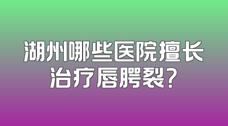湖州哪些医院擅长治疗唇腭裂？