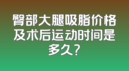 臀部大腿吸脂价格及术后运动时间是多久？