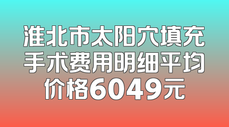 淮北市太阳穴填充手术费用明细平均价格6049元