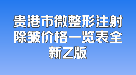 贵港市微整形注射除皱价格一览表全新Z版