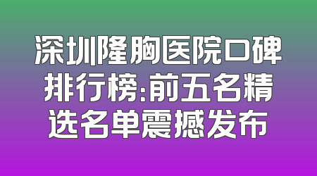 深圳隆胸医院口碑排行榜：前五名精选名单震撼发布