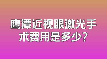鹰潭近视眼激光手术费用是多少？