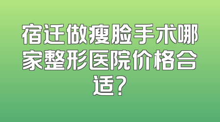 宿迁做瘦脸手术哪家整形医院价格合适？