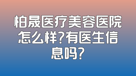 柏晟医疗美容医院怎么样？有医生信息吗？