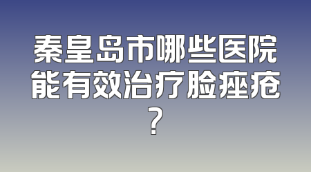 秦皇岛市哪些医院能有效治疗脸痤疮？