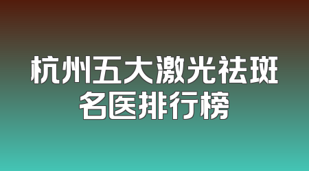 杭州五大激光祛斑名医排行榜