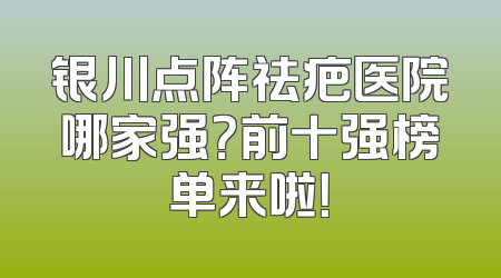 银川点阵祛疤医院哪家强？前十强榜单来啦！