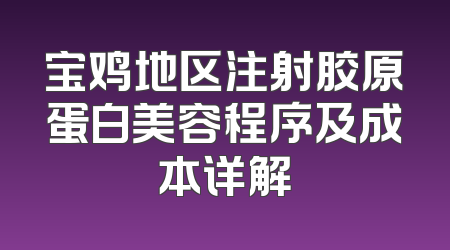 宝鸡地区注射胶原蛋白美容程序及成本详解