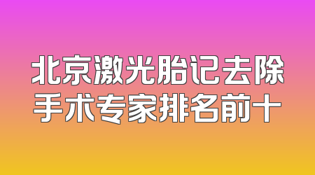 北京激光胎记去除手术专家排名前十
