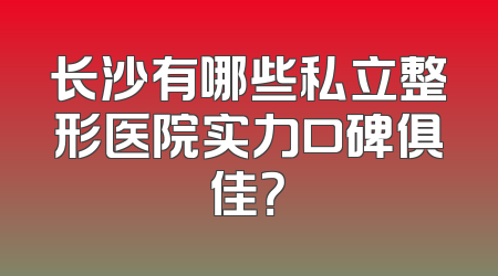 长沙有哪些私立整形医院实力口碑俱佳？
