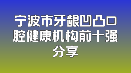 宁波市牙龈凹凸口腔健康机构前十强分享