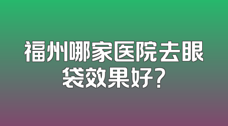 福州哪家医院去眼袋效果好？