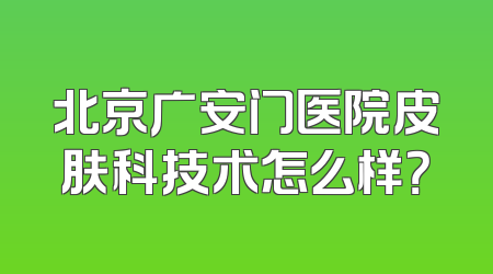北京广安门医院皮肤科技术怎么样？