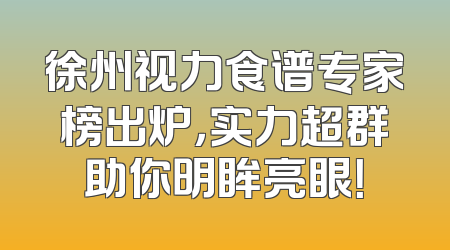 徐州视力食谱专家榜出炉，实力超群助你明眸亮眼！