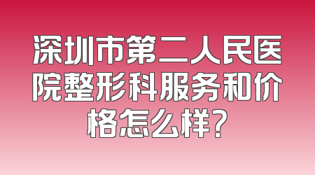 深圳市第二人民医院整形科服务和价格怎么样？