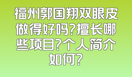 福州郭国翔双眼皮做得好吗？擅长哪些项目？个人简介如何？