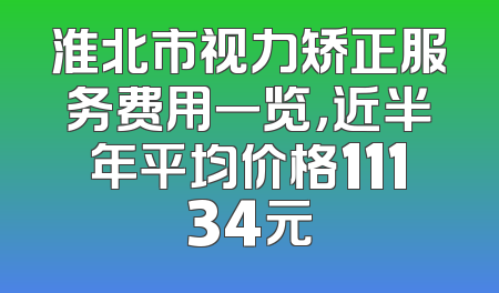 淮北市视力矫正服务费用一览，近半年平均价格11134元