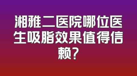 湘雅二医院哪位医生吸脂效果值得信赖？