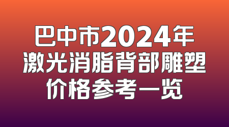 巴中市2024年激光消脂背部雕塑价格参考一览