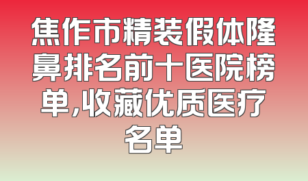 焦作市精装假体隆鼻排名前十医院榜单，收藏优质医疗名单