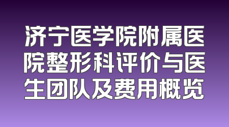 济宁医学院附属医院整形科评价与医生团队及费用概览
