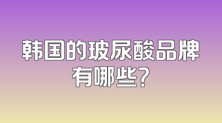 韩国的玻尿酸品牌有哪些？