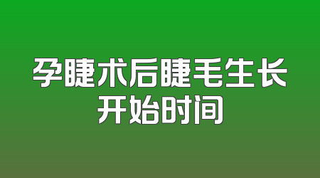 孕睫术后睫毛生长开始时间