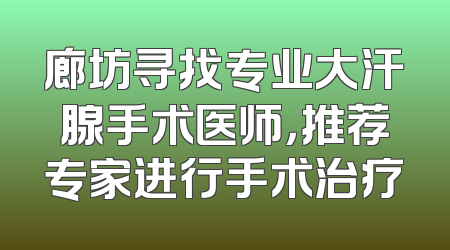 廊坊寻找专业大汗腺手术医师，推荐专家进行手术治疗