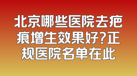 北京哪些医院去疤痕增生效果好？正规医院名单在此