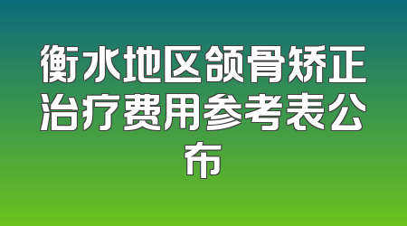 衡水地区颌骨矫正治疗费用参考表公布