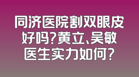 同济医院割双眼皮好吗？黄立、吴敏医生实力如何？
