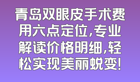 青岛双眼皮手术费用六点定位，专业解读价格明细，轻松实现美丽蜕变！