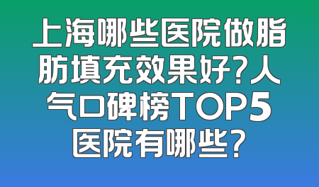 上海哪些医院做脂肪填充效果好？人气口碑榜TOP5医院有哪些？