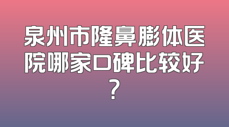 泉州市隆鼻膨体医院哪家口碑比较好？