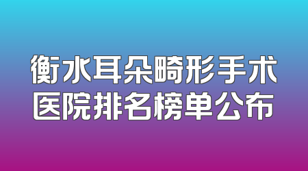 衡水耳朵畸形手术医院排名榜单公布