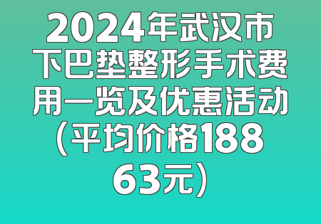 2024年武汉市下巴垫整形手术费用一览及优惠活动(平均价格18863元)
