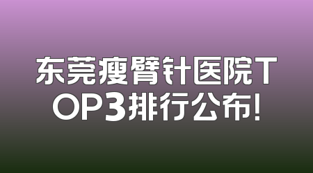 东莞瘦臂针医院TOP3排行公布！