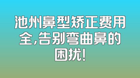 池州鼻型矫正费用全，告别弯曲鼻的困扰！