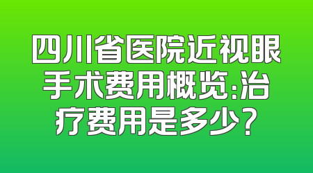 四川省医院近视眼手术费用概览：治疗费用是多少？