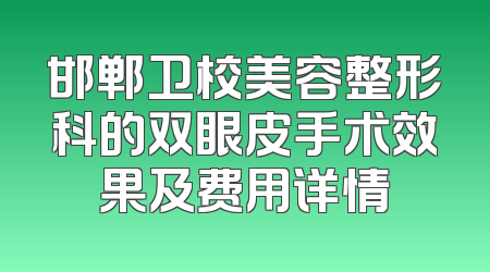 邯郸卫校美容整形科的双眼皮手术效果及费用详情